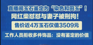 直播间玉石鉴定为“染色和田玉”！ 网红柴怼怼与妻子被刑拘！